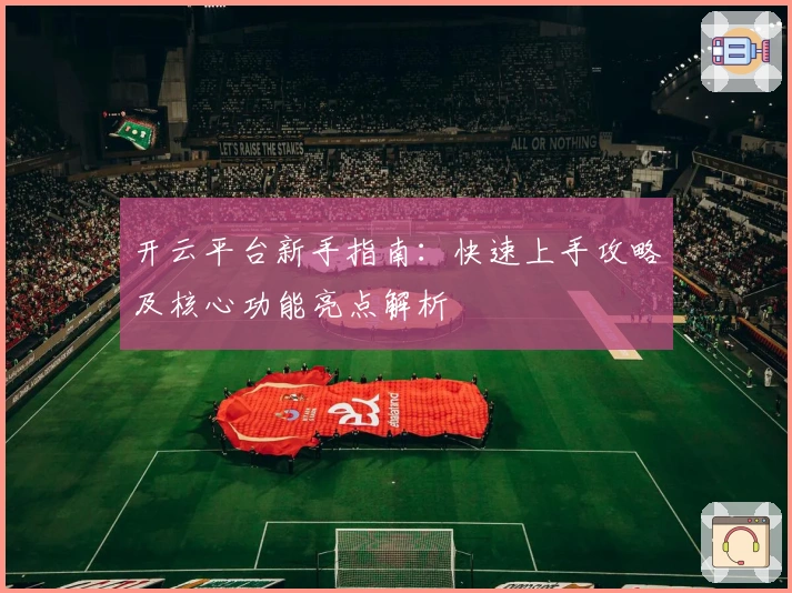开云平台新手指南:快速上手攻略及核心功能亮点解析