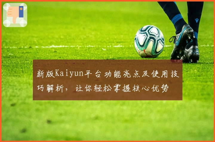新版Kaiyun平台功能亮点及使用技巧解析，让你轻松掌握核心优势