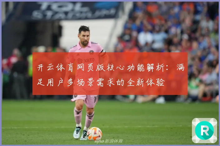 开云体育网页版核心功能解析：满足用户多场景需求的全新体验