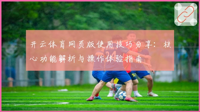 开云体育网页版使用技巧分享：核心功能解析与操作体验指南