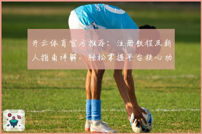 开云体育官方推荐：注册教程及新人指南详解，轻松掌握平台核心功能