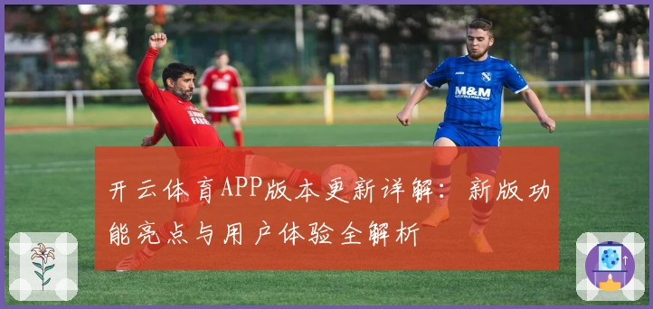 开云体育APP版本更新详解:新版功能亮点与用户体验全解析