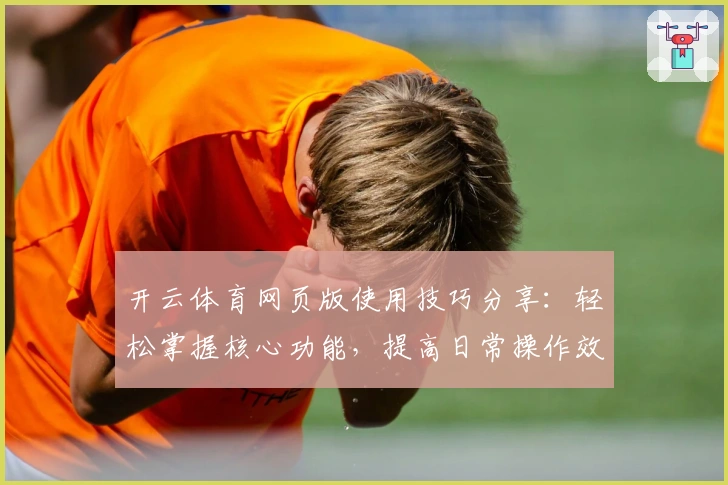 开云体育网页版使用技巧分享：轻松掌握核心功能，提高日常操作效率