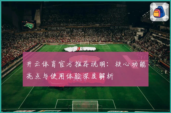 开云体育官方推荐说明：核心功能亮点与使用体验深度解析