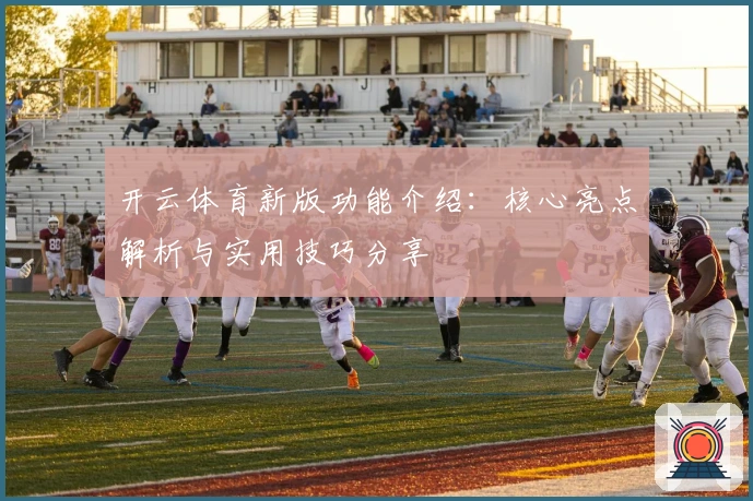开云体育新版功能介绍:核心亮点解析与实用技巧分享