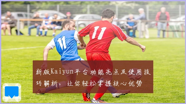 新版Kaiyun平台功能亮点及使用技巧解析，让你轻松掌握核心优势