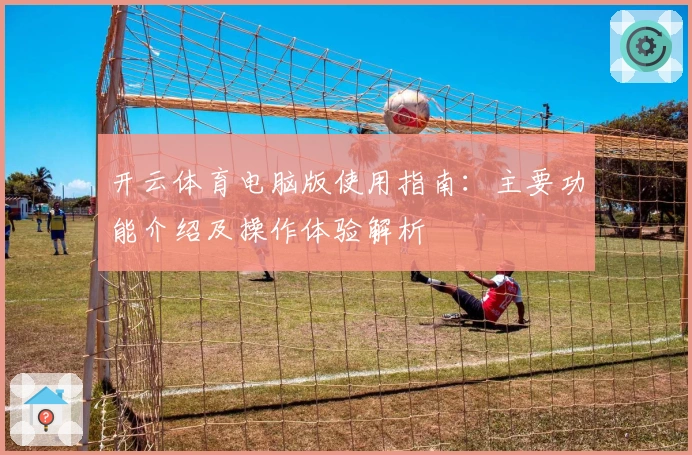 开云体育电脑版使用指南：主要功能介绍及操作体验解析
