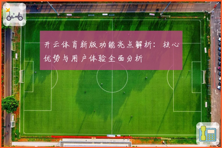 开云体育新版功能亮点解析：核心优势与用户体验全面分析