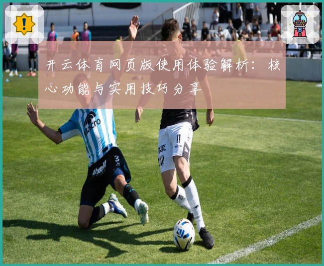 开云体育网页版使用体验解析：核心功能与实用技巧分享