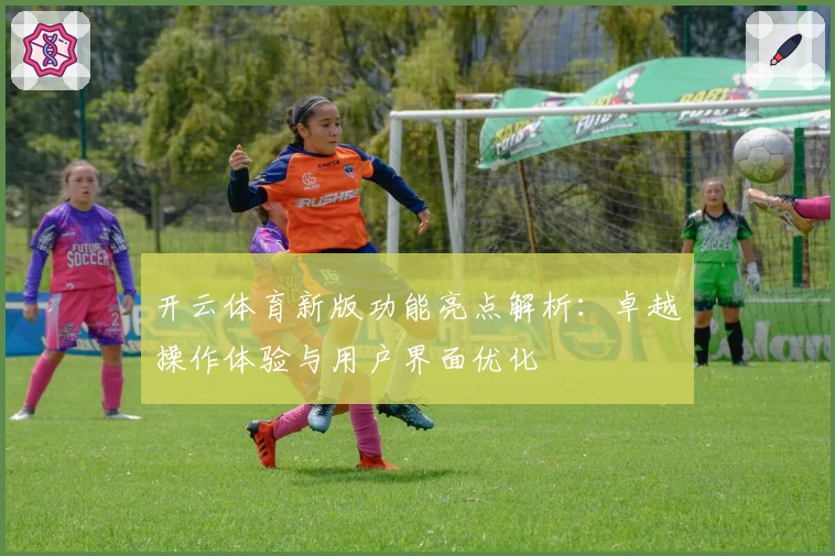 开云体育新版功能亮点解析：卓越操作体验与用户界面优化