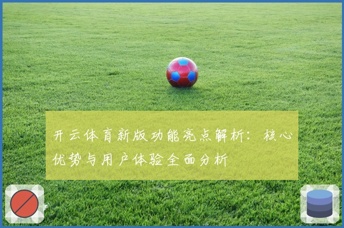 开云体育新版功能亮点解析：核心优势与用户体验全面分析