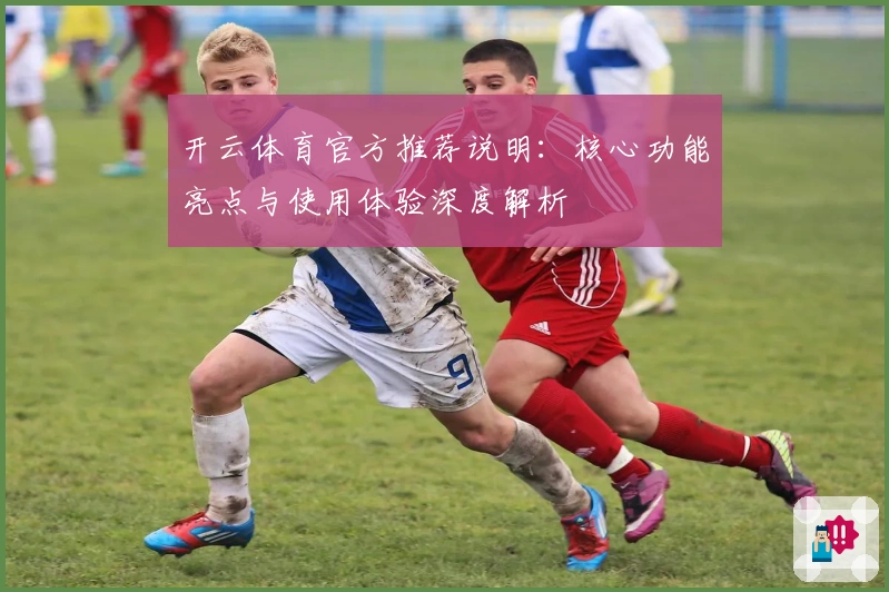 开云体育官方推荐说明：核心功能亮点与使用体验深度解析