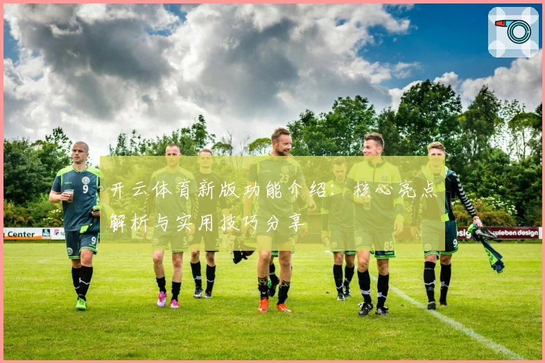 开云体育新版功能介绍：核心亮点解析与实用技巧分享