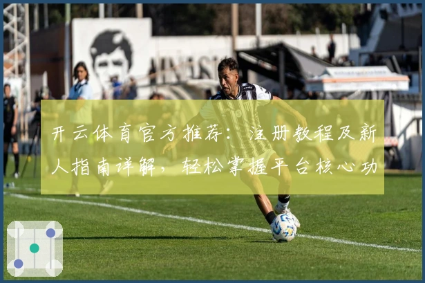 开云体育官方推荐：注册教程及新人指南详解，轻松掌握平台核心功能