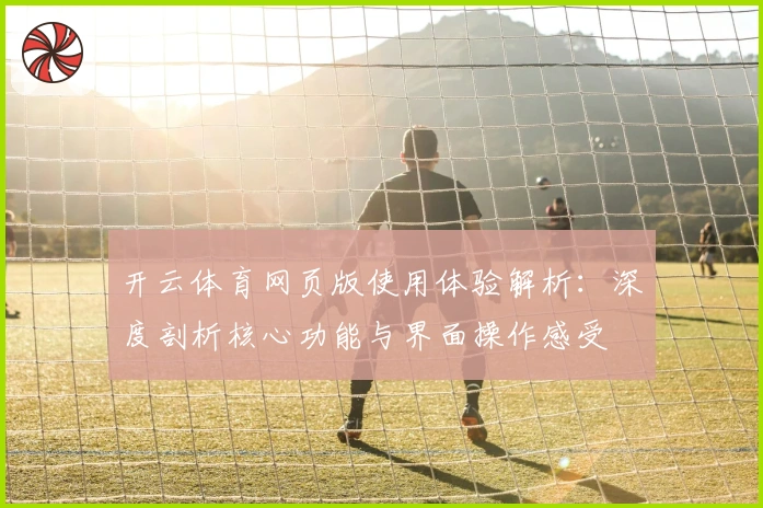 开云体育网页版使用体验解析：深度剖析核心功能与界面操作感受