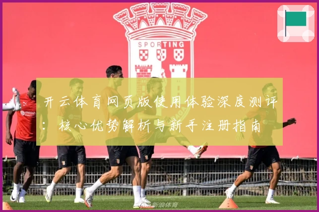 开云体育网页版使用体验深度测评：核心优势解析与新手注册指南